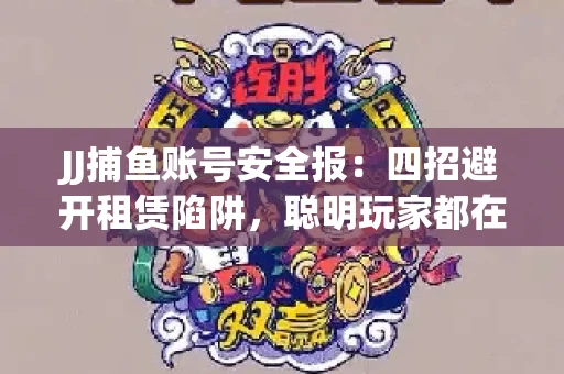 JJ捕鱼账号安全报：四招避开租赁陷阱，聪明玩家都在做