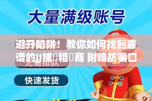 避开陷阱！教你如何找到靠谱的JJ捕魚租號商 附赠防骗口诀