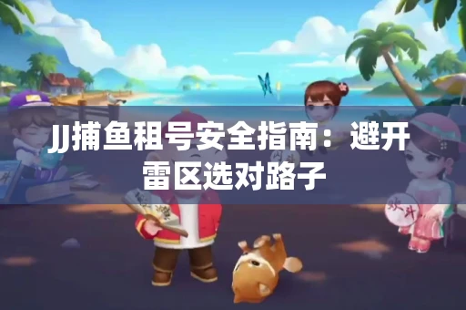 JJ捕鱼租号安全指南：避开雷区选对路子