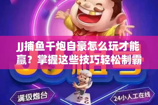 JJ捕鱼千炮自豪怎么玩才能赢？掌握这些技巧轻松制霸