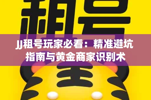 JJ租号玩家必看：精准避坑指南与黄金商家识别术
