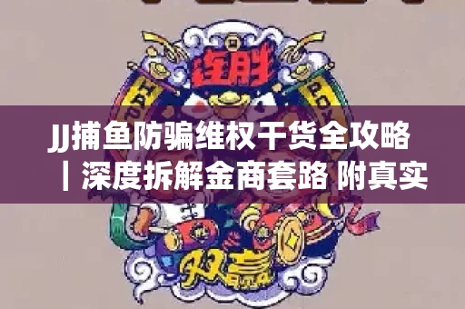 JJ捕鱼防骗维权干货全攻略｜深度拆解金商套路 附真实操作案例